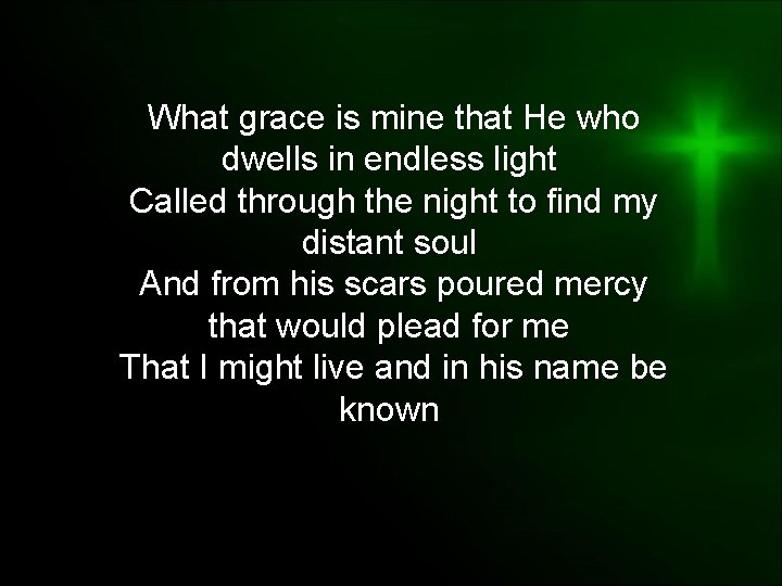 What grace is mine that He who dwells in endless light Called through the