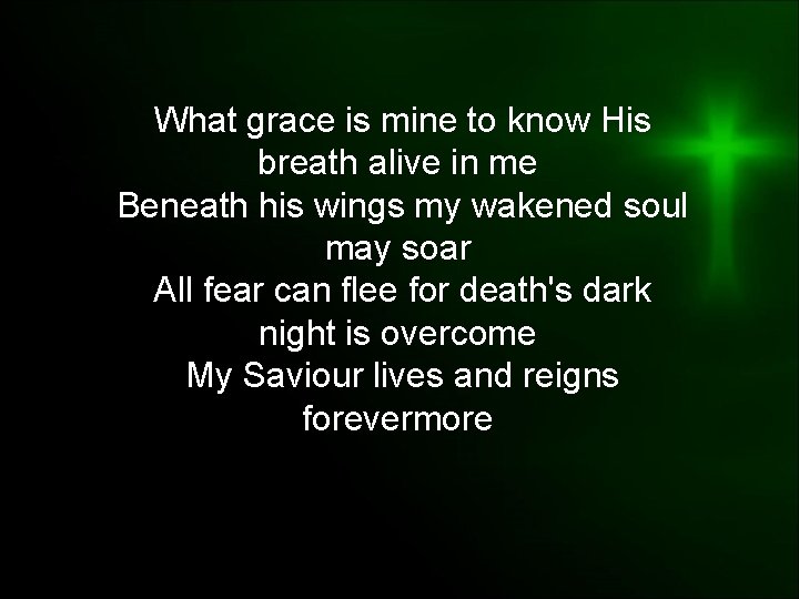 What grace is mine to know His breath alive in me Beneath his wings