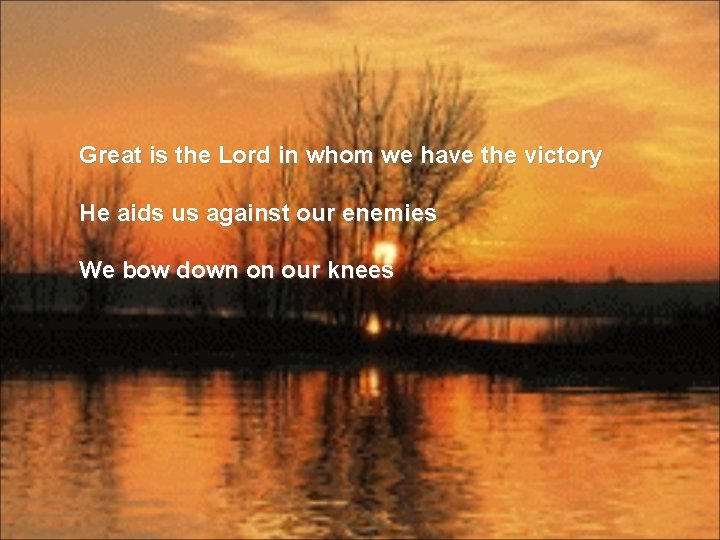 Great is the Lord in whom we have the victory He aids us against