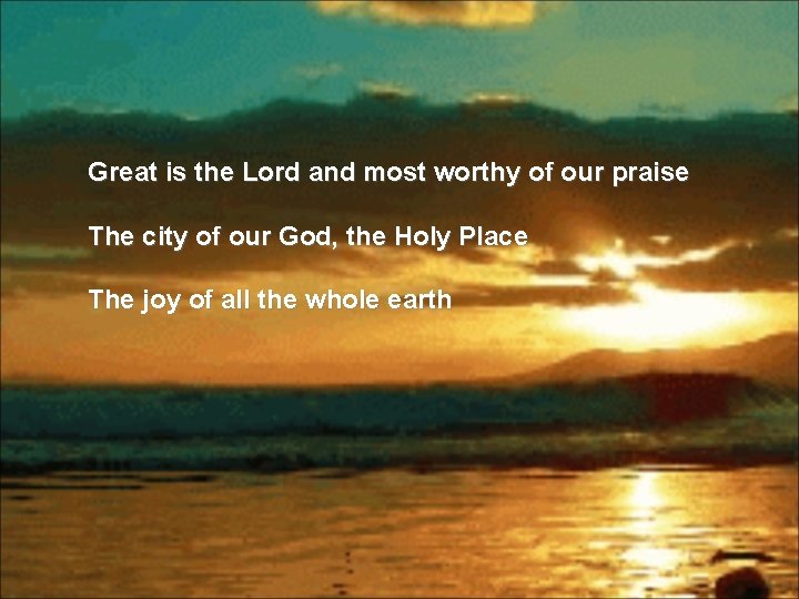 Great is the Lord and most worthy of our praise The city of our