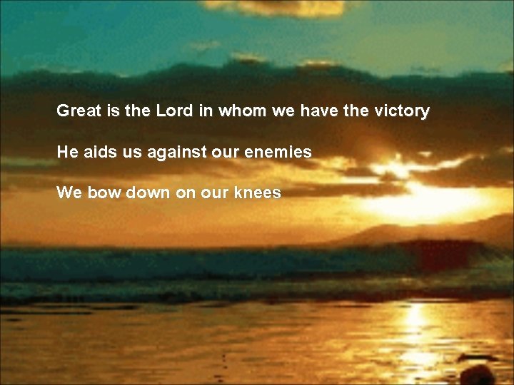 Great is the Lord in whom we have the victory He aids us against