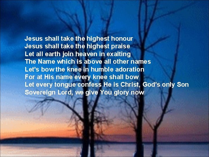 Jesus shall take the highest honour Jesus shall take the highest praise Let all