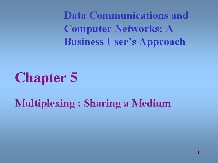 Data Communications and Computer Networks: A Business User’s Approach Chapter 5 Multiplexing : Sharing