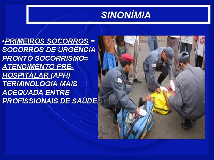 SINONÍMIA • PRIMEIROS SOCORROS = SOCORROS DE URGÊNCIA = PRONTO SOCORRISMO= ATENDIMENTO PRÉHOSPITALAR (APH)