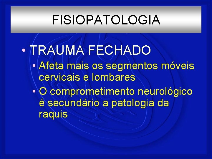 FISIOPATOLOGIA • TRAUMA FECHADO • Afeta mais os segmentos móveis cervicais e lombares •