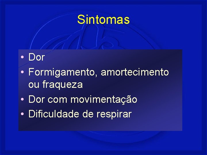 Sintomas • Dor • Formigamento, amortecimento ou fraqueza • Dor com movimentação • Dificuldade