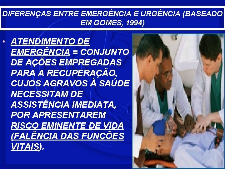 DIFERENÇAS ENTRE EMERGÊNCIA E URGÊNCIA (BASEADO EM GOMES, 1994) • ATENDIMENTO DE EMERGÊNCIA =