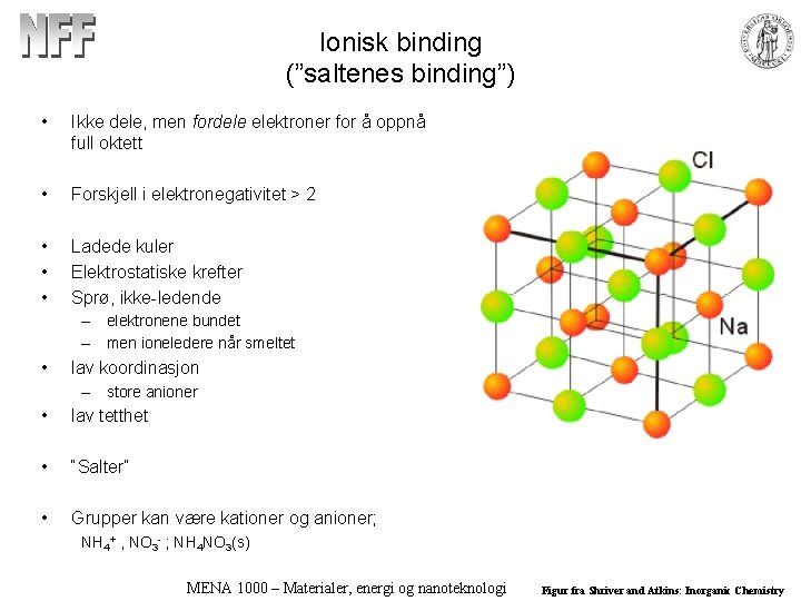 Ionisk binding (”saltenes binding”) • Ikke dele, men fordele elektroner for å oppnå full