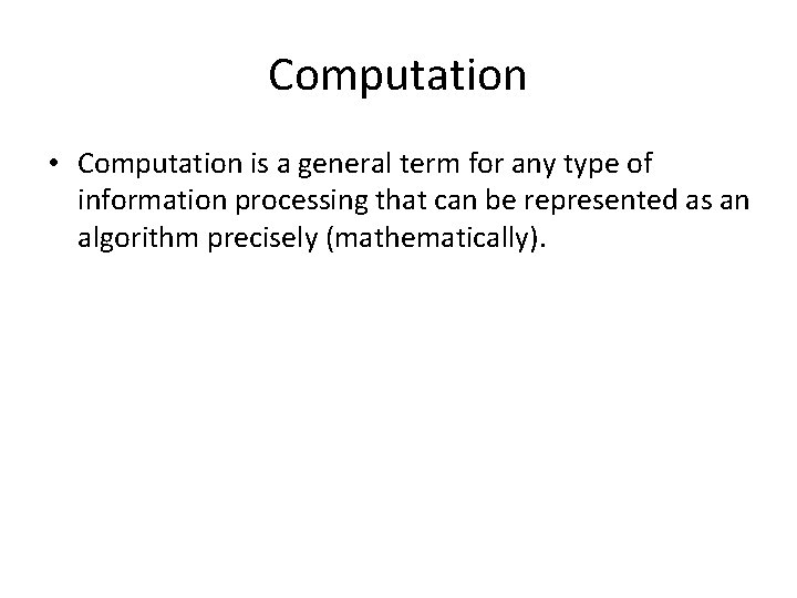 Computation • Computation is a general term for any type of information processing that