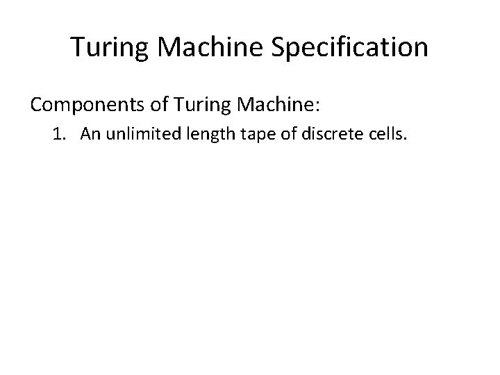 Turing Machine Specification Components of Turing Machine: 1. An unlimited length tape of discrete