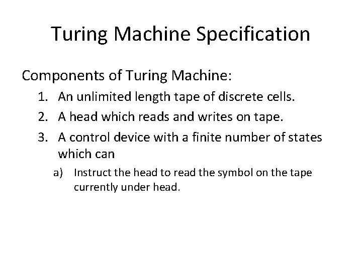 Turing Machine Specification Components of Turing Machine: 1. An unlimited length tape of discrete