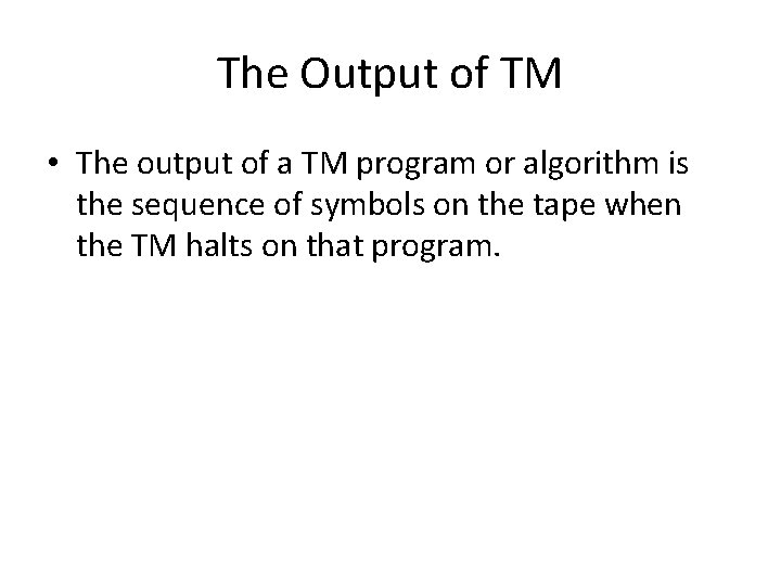 The Output of TM • The output of a TM program or algorithm is