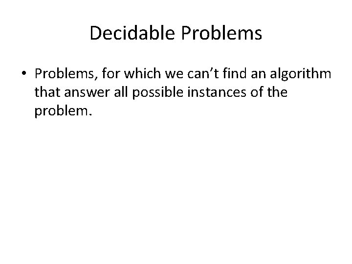 Decidable Problems • Problems, for which we can’t find an algorithm that answer all