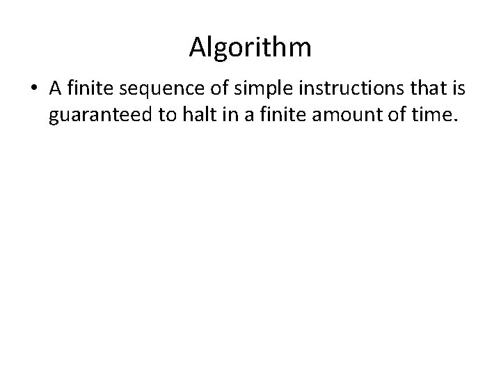 Algorithm • A finite sequence of simple instructions that is guaranteed to halt in