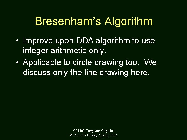Bresenham’s Algorithm • Improve upon DDA algorithm to use integer arithmetic only. • Applicable