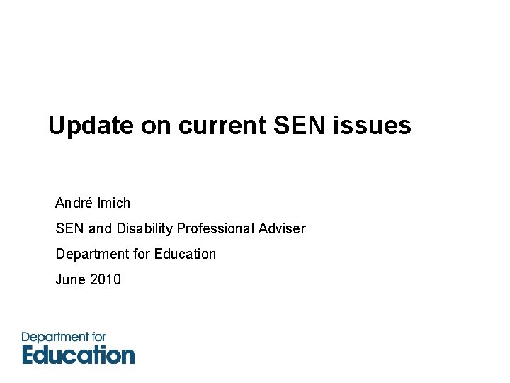 Update on current SEN issues André Imich SEN and Disability Professional Adviser Department for