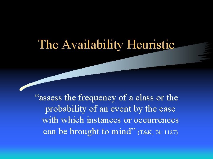 The Availability Heuristic “assess the frequency of a class or the probability of an