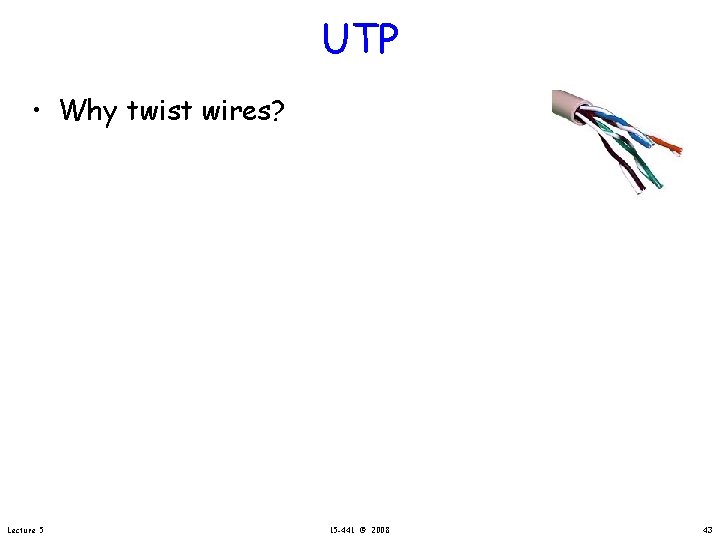 UTP • Why twist wires? Lecture 5 15 -441 © 2008 43 