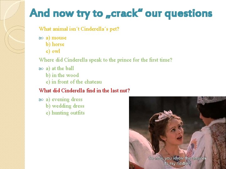 And now try to „crack“ our questions What animal isn´t Cinderella´s pet? a) mouse