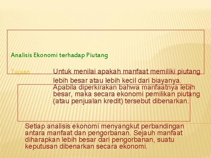 Analisis Ekonomi terhadap Piutang Tujuan : Untuk menilai apakah manfaat memiliki piutang lebih besar