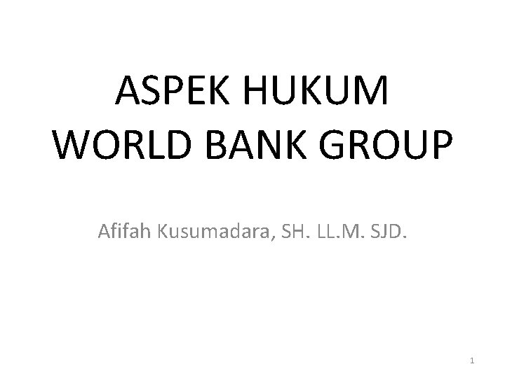 ASPEK HUKUM WORLD BANK GROUP Afifah Kusumadara, SH. LL. M. SJD. 1 