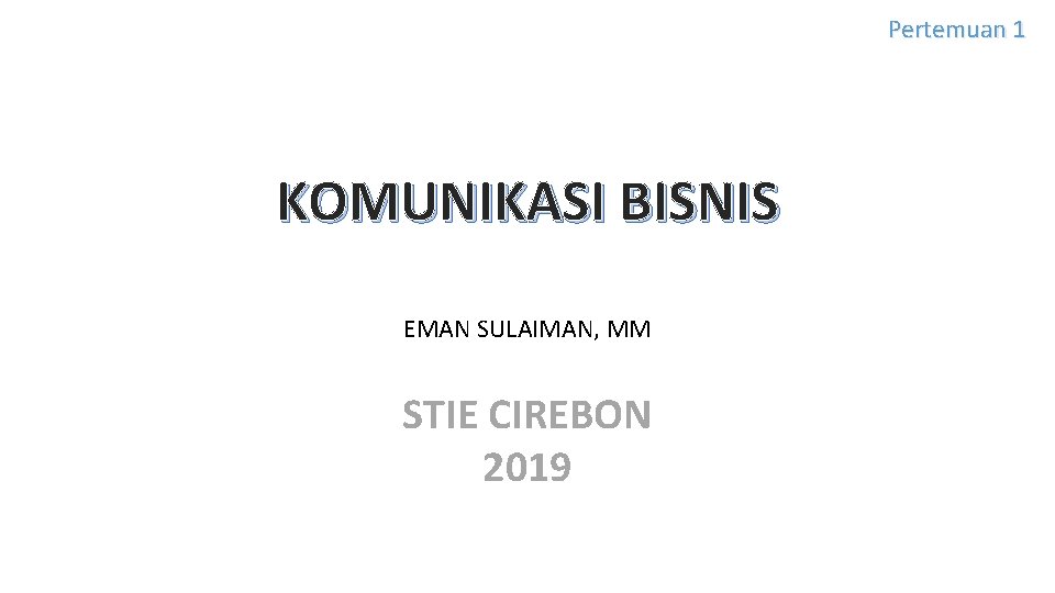 Pertemuan 1 KOMUNIKASI BISNIS EMAN SULAIMAN, MM STIE CIREBON 2019 