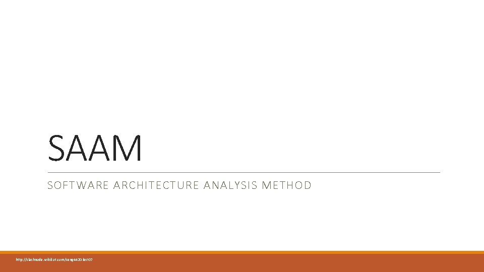 SAAM SOFTWARE ARCHITECTURE ANALYSIS METHOD http: //slashnode. wikidot. com/seng 4420 -lect 07 