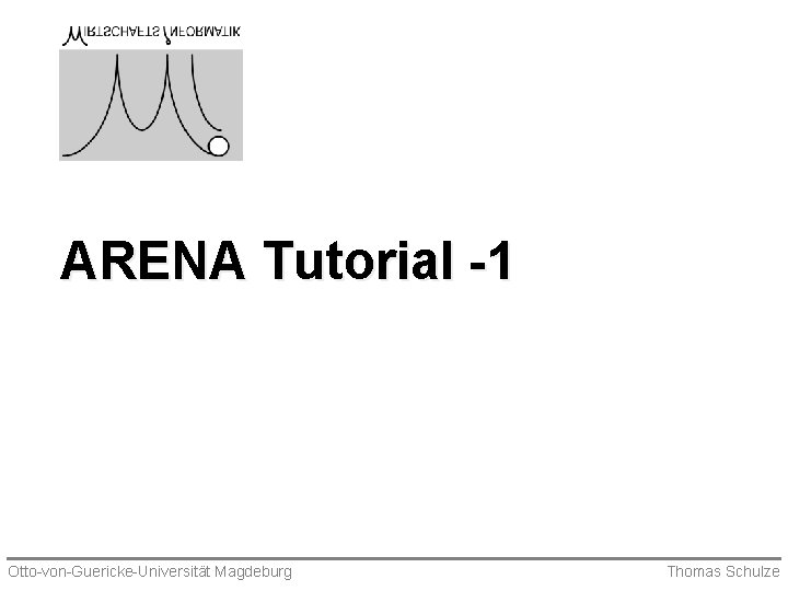 ARENA Tutorial -1 Otto-von-Guericke-Universität Magdeburg Thomas Schulze 