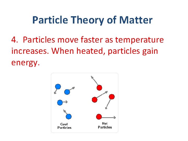 Particle Theory of Matter 4. Particles move faster as temperature increases. When heated, particles