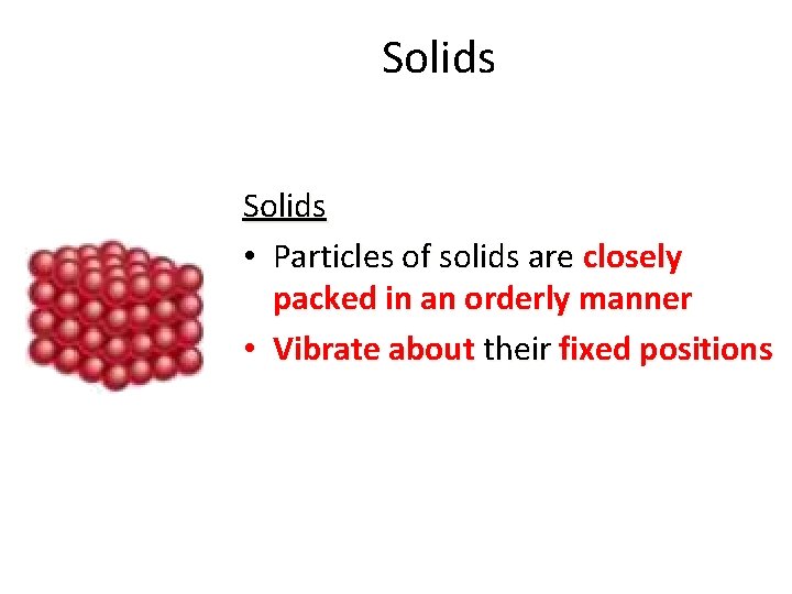 Solids • Particles of solids are closely packed in an orderly manner • Vibrate