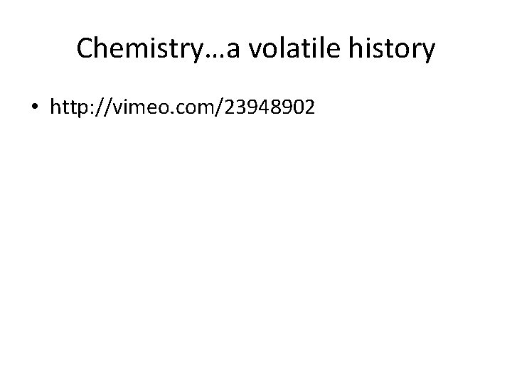 Chemistry…a volatile history • http: //vimeo. com/23948902 