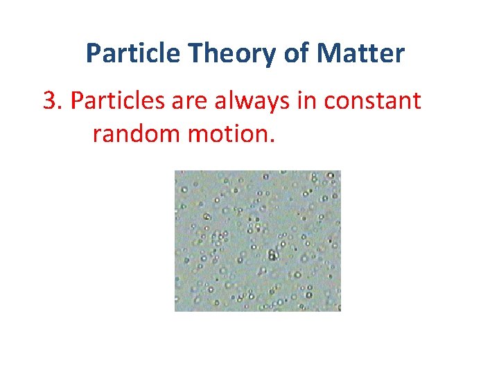 Particle Theory of Matter 3. Particles are always in constant random motion. 