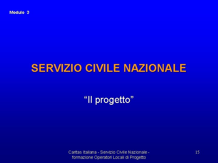 Modulo 3 SERVIZIO CIVILE NAZIONALE “Il progetto” Caritas Italiana - Servizio Civile Nazionale formazione