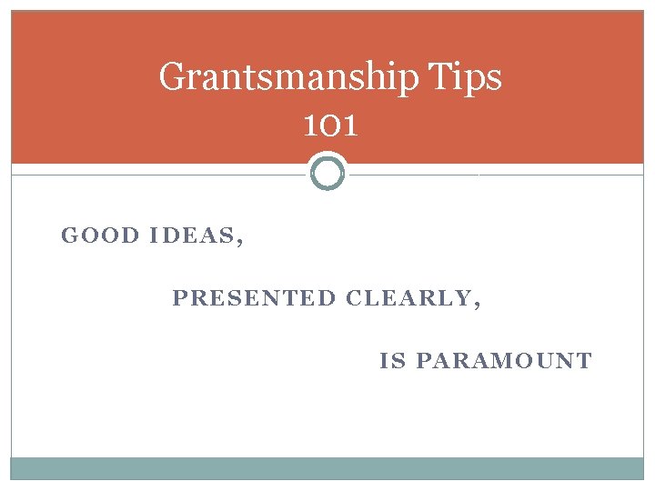 Grantsmanship Tips 101 GOOD IDEAS, PRESENTED CLEARLY, IS PARAMOUNT 