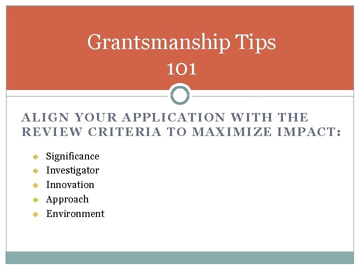 Grantsmanship Tips 101 ALIGN YOUR APPLICATION WITH THE REVIEW CRITERIA TO MAXIMIZE IMPACT: v
