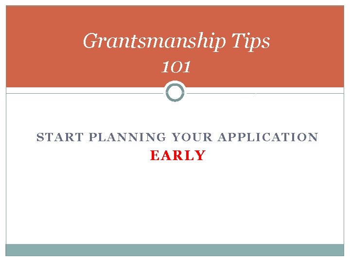 Grantsmanship Tips 101 START PLANNING YOUR APPLICATION EARLY 