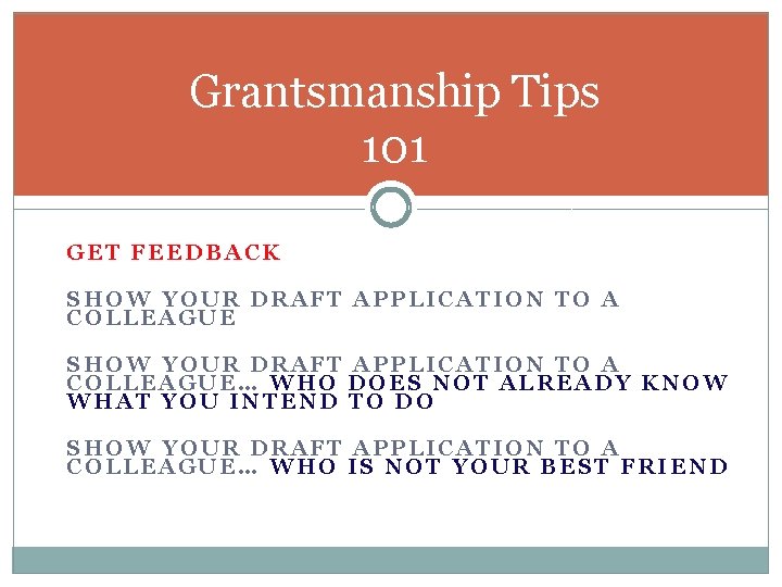 Grantsmanship Tips 101 GET FEEDBACK SHOW YOUR DRAFT APPLICATION TO A COLLEAGUE… WHO DOES
