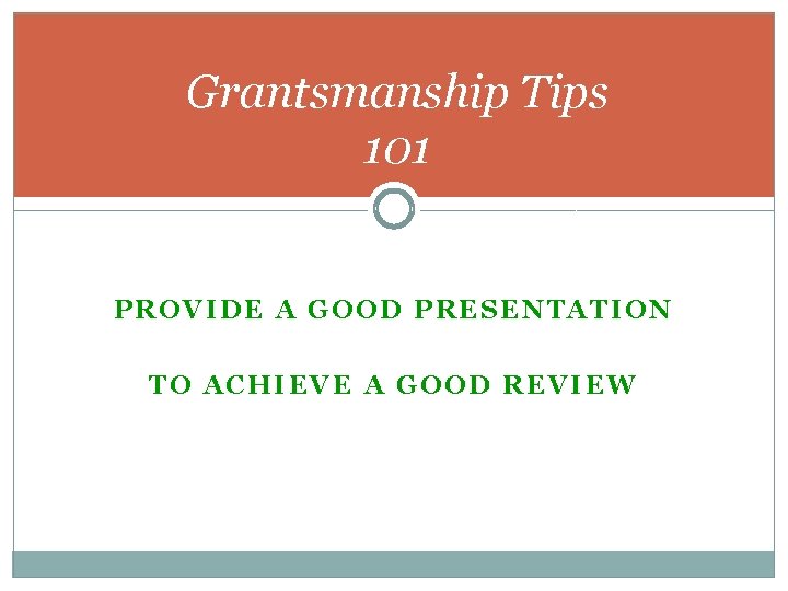 Grantsmanship Tips 101 PROVIDE A GOOD PRESENTATION TO ACHIEVE A GOOD REVIEW 