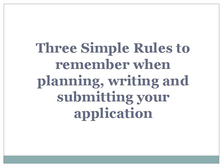 Three Simple Rules to remember when planning, writing and submitting your application 