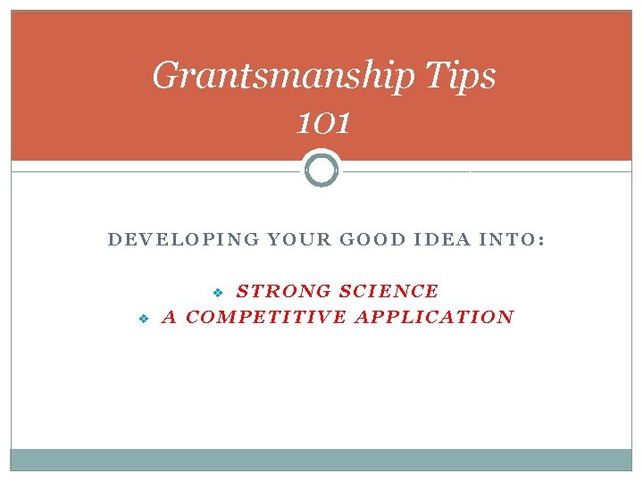 Grantsmanship Tips 101 DEVELOPING YOUR GOOD IDEA INTO: STRONG SCIENCE A COMPETITIVE APPLICATION v