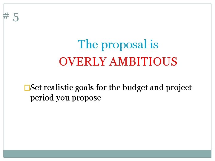 #5 The proposal is OVERLY AMBITIOUS �Set realistic goals for the budget and project