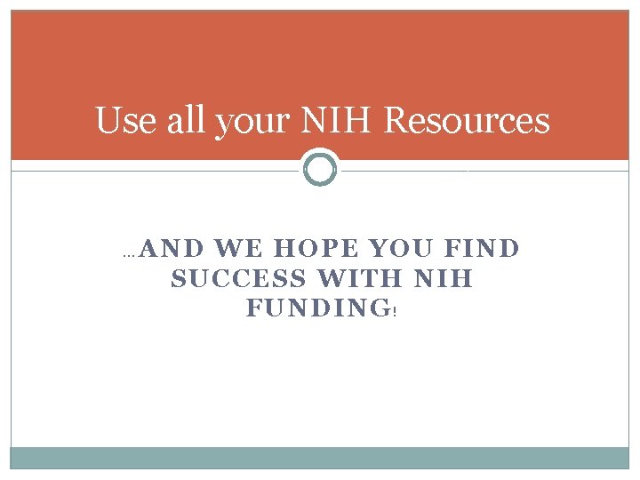 Use all your NIH Resources … AND WE HOPE YOU FIND SUCCESS WITH NIH