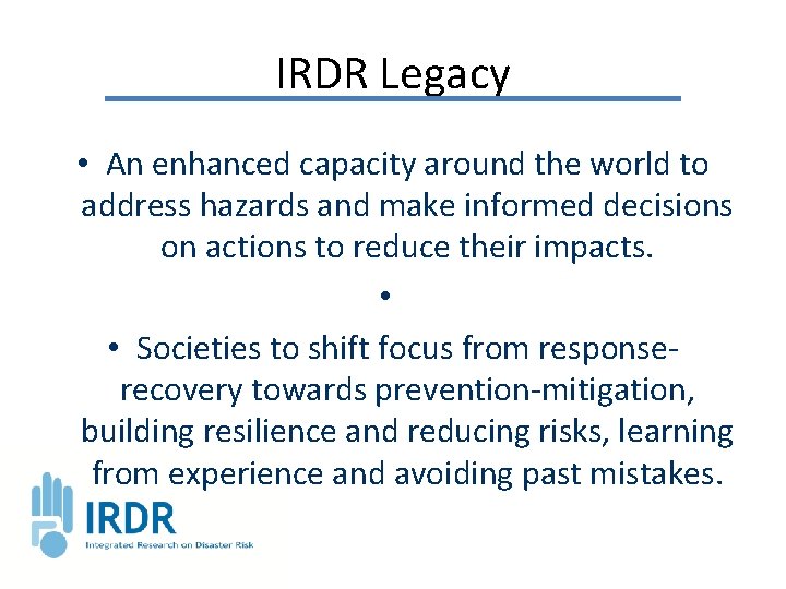 IRDR Legacy • An enhanced capacity around the world to address hazards and make