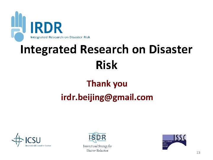 Integrated Research on Disaster Risk Thank you irdr. beijing@gmail. com 13 