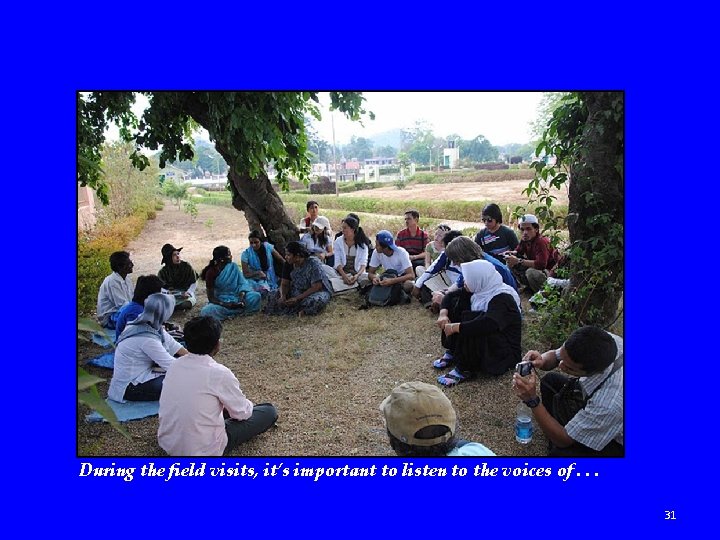 During the field visits, it’s important to listen to the voices of. . .