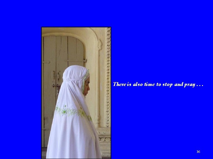 There is also time to stop and pray. . . 36 