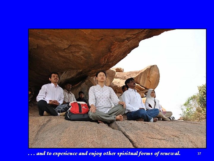 . . . and to experience and enjoy other spiritual forms of renewal. 37