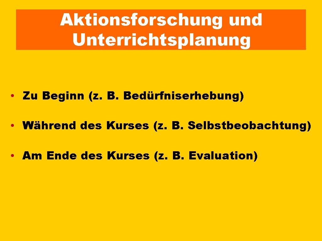 Aktionsforschung und Unterrichtsplanung • Zu Beginn (z. B. Bedürfniserhebung) • Während des Kurses (z. Aktionsforschung und Unterrichtsplanung • Zu Beginn (z. B. Bedürfniserhebung) • Während des Kurses (z.