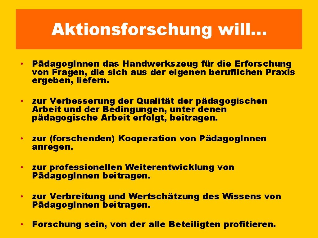 Aktionsforschung will… • Pädagog. Innen das Handwerkszeug für die Erforschung von Fragen, die sich