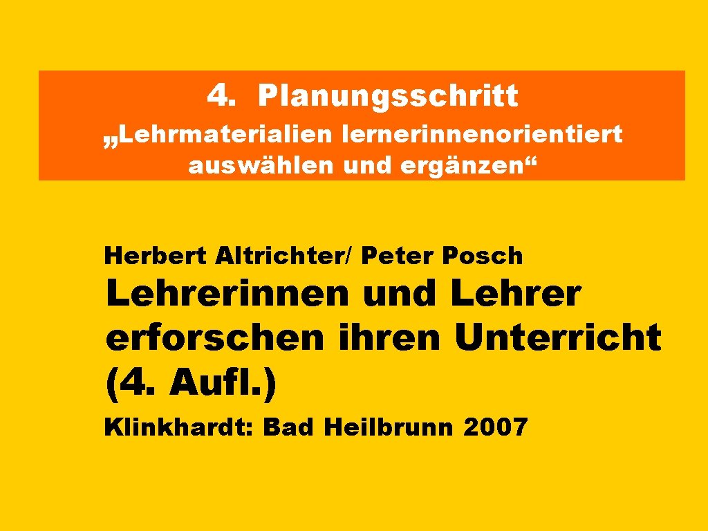 4. Planungsschritt „Lehrmaterialien lernerinnenorientiert auswählen und ergänzen“ Herbert Altrichter/ Peter Posch Lehrerinnen und Lehrer